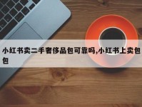小红书卖二手奢侈品包可靠吗,小红书上卖包包
