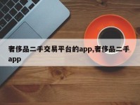 奢侈品二手交易平台的app,奢侈品二手 app