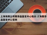上海有限公司奢侈品鉴定中心地址,上海奢侈品鉴定中心官网