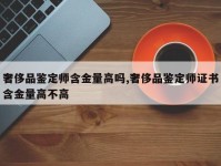 奢侈品鉴定师含金量高吗,奢侈品鉴定师证书含金量高不高