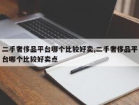 二手奢侈品平台哪个比较好卖,二手奢侈品平台哪个比较好卖点