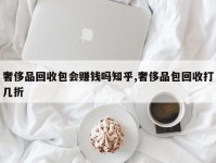 奢侈品回收包会赚钱吗知乎,奢侈品包回收打几折