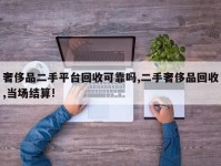 奢侈品二手平台回收可靠吗,二手奢侈品回收,当场结算!