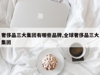 奢侈品三大集团有哪些品牌,全球奢侈品三大集团
