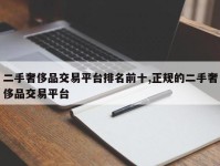 二手奢侈品交易平台排名前十,正规的二手奢侈品交易平台