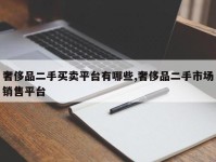奢侈品二手买卖平台有哪些,奢侈品二手市场销售平台