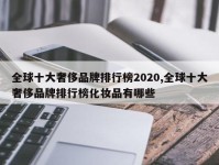 全球十大奢侈品牌排行榜2020,全球十大奢侈品牌排行榜化妆品有哪些