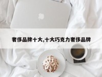 奢侈品牌十大,十大巧克力奢侈品牌