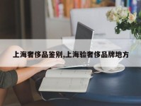 上海奢侈品鉴别,上海验奢侈品牌地方