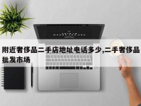 附近奢侈品二手店地址电话多少,二手奢侈品批发市场