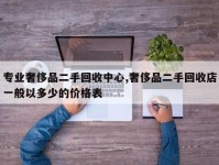 专业奢侈品二手回收中心,奢侈品二手回收店一般以多少的价格表