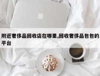 附近奢侈品回收店在哪里,回收奢侈品包包的平台