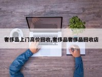 奢侈品上门高价回收,奢侈品奢侈品回收店