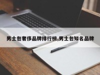 男士包奢侈品牌排行榜,男士包知名品牌