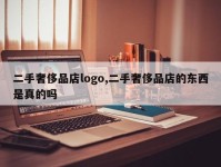 二手奢侈品店logo,二手奢侈品店的东西是真的吗
