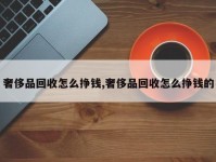 奢侈品回收怎么挣钱,奢侈品回收怎么挣钱的