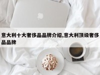 意大利十大奢侈品品牌介绍,意大利顶级奢侈品品牌