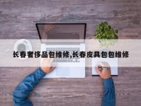 长春奢侈品包维修,长春皮具包包维修