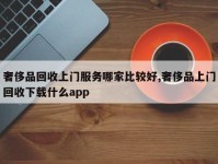 奢侈品回收上门服务哪家比较好,奢侈品上门回收下载什么app