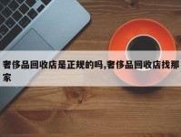 奢侈品回收店是正规的吗,奢侈品回收店找那家