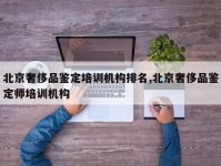 北京奢侈品鉴定培训机构排名,北京奢侈品鉴定师培训机构