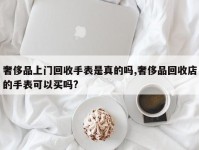 奢侈品上门回收手表是真的吗,奢侈品回收店的手表可以买吗?