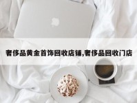 奢侈品黄金首饰回收店铺,奢侈品回收门店