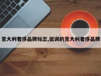 意大利奢侈品牌标志,低调的意大利奢侈品牌
