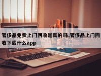 奢侈品免费上门回收是真的吗,奢侈品上门回收下载什么app