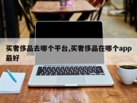 买奢侈品去哪个平台,买奢侈品在哪个app最好
