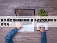 奢侈品鉴定机构有哪些,奢侈品鉴定机构有哪些地方