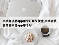 二手奢侈品app哪个好用又便宜,二手奢侈品交易平台app哪个好