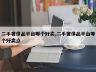二手奢侈品平台哪个好卖,二手奢侈品平台哪个好卖点