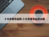 十大高奢侈品牌,十大高奢侈品牌衣服