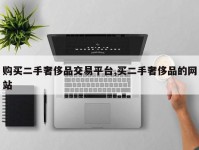 购买二手奢侈品交易平台,买二手奢侈品的网站