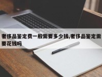 奢侈品鉴定费一般需要多少钱,奢侈品鉴定需要花钱吗