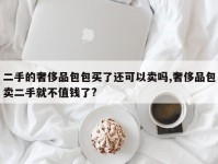 二手的奢侈品包包买了还可以卖吗,奢侈品包卖二手就不值钱了?