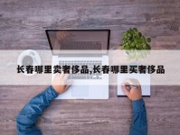 长春哪里卖奢侈品,长春哪里买奢侈品