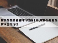 奢侈品品牌包包排行榜前十名,奢侈品包包品牌大全排行榜
