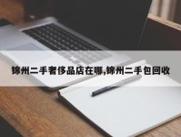 锦州二手奢侈品店在哪,锦州二手包回收
