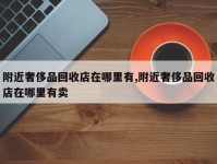 附近奢侈品回收店在哪里有,附近奢侈品回收店在哪里有卖
