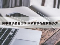 回收奢侈品包价格,回收奢侈品包价格多少