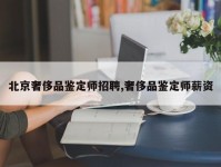 北京奢侈品鉴定师招聘,奢侈品鉴定师薪资