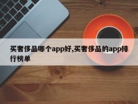 买奢侈品哪个app好,买奢侈品的app排行榜单