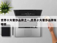 世界十大奢侈品牌之一,世界十大奢侈品牌有哪些