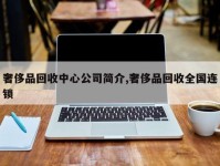 奢侈品回收中心公司简介,奢侈品回收全国连锁