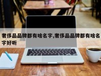 奢侈品品牌都有啥名字,奢侈品品牌都有啥名字好听