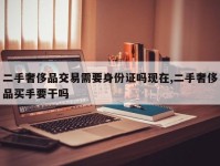 二手奢侈品交易需要身份证吗现在,二手奢侈品买手要干吗
