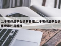 二手奢侈品平台销售看涨,二手奢侈品平台销售看涨还是看跌