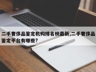 二手奢侈品鉴定机构排名榜最新,二手奢侈品鉴定平台有哪些?